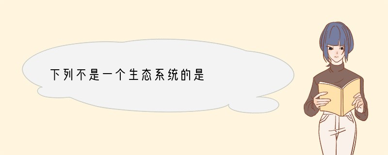 下列不是一个生态系统的是　　　　　　　　　　　　　　　　　[ ]A．一片草原　　　　